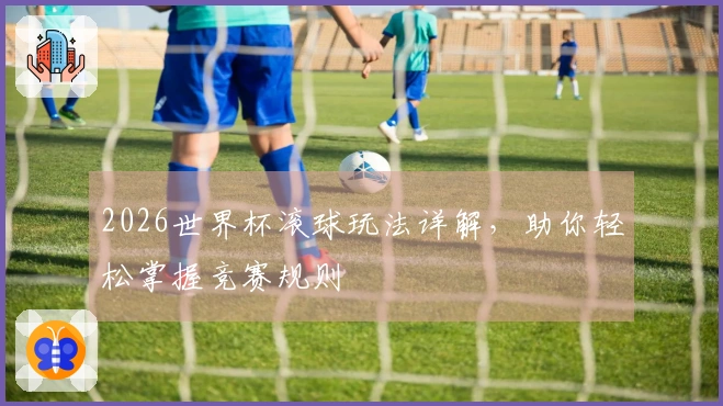 2026世界杯滚球玩法详解，助你轻松掌握竞赛规则