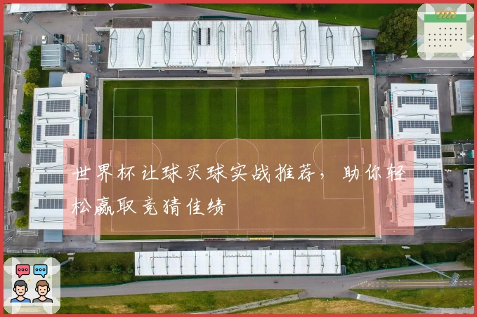 世界杯让球买球实战推荐，助你轻松赢取竞猜佳绩