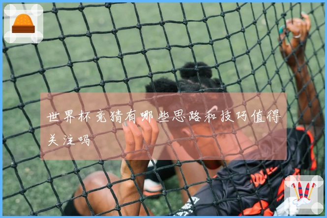 世界杯竞猜有哪些思路和技巧值得关注吗