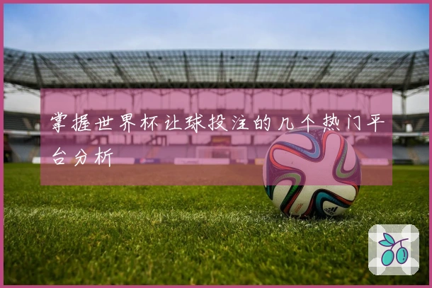 掌握世界杯让球投注的几个热门平台分析