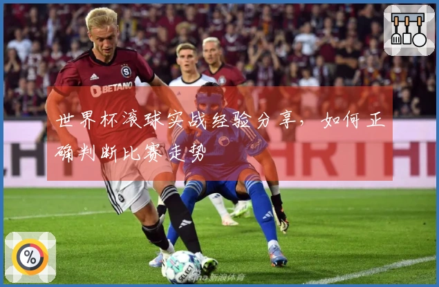 世界杯滚球实战经验分享，如何正确判断比赛走势