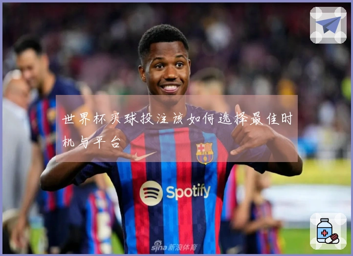 世界杯买球投注该如何选择最佳时机与平台