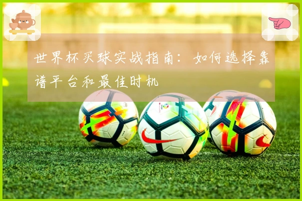 世界杯买球实战指南：如何选择靠谱平台和最佳时机