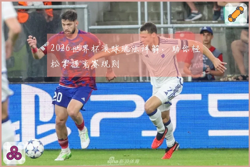 2026世界杯滚球玩法详解，助你轻松掌握竞赛规则
