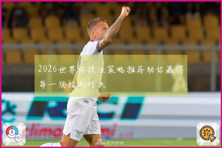 2026世界杯投注策略推荐助你赢得每一场精彩对决