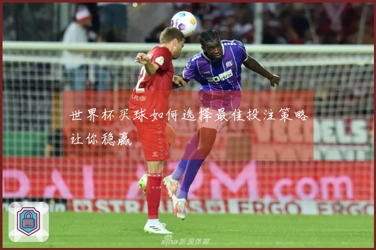 世界杯买球如何选择最佳投注策略让你稳赢