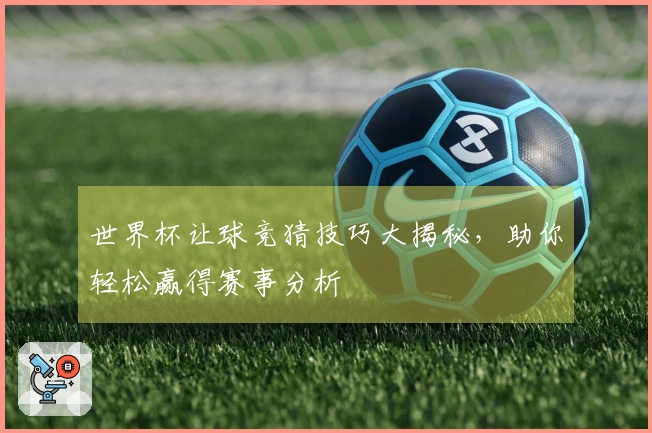 世界杯让球竞猜技巧大揭秘，助你轻松赢得赛事分析