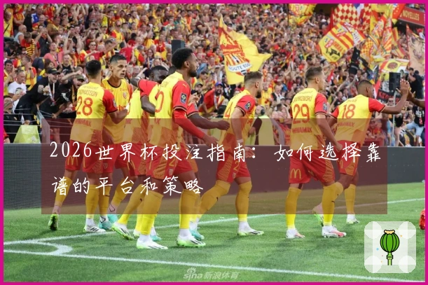 2026世界杯投注指南：如何选择靠谱的平台和策略