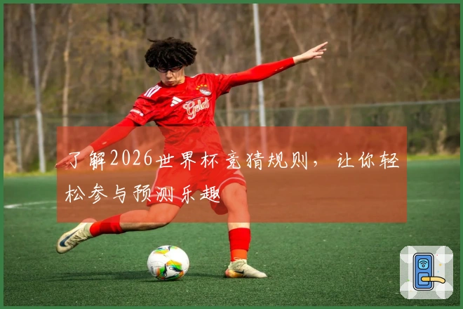 了解2026世界杯竞猜规则，让你轻松参与预测乐趣