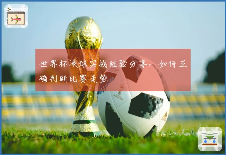 世界杯滚球实战经验分享，如何正确判断比赛走势