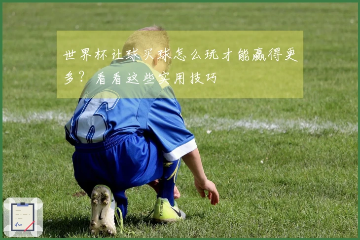 世界杯让球买球怎么玩才能赢得更多？看看这些实用技巧