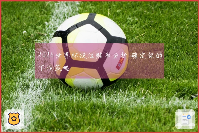 2026世界杯投注赔率分析 确定你的下注策略
