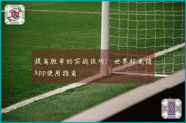 提高胜率的实战技巧：世界杯竞猜App使用指南