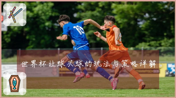 世界杯让球买球的玩法与策略详解
