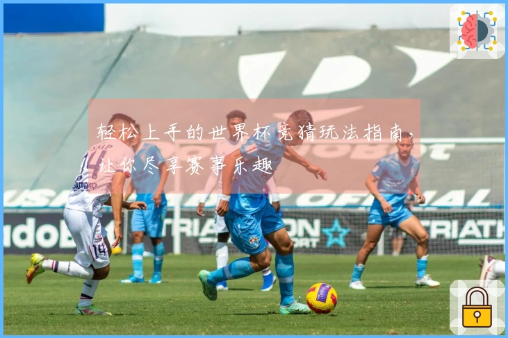轻松上手的世界杯竞猜玩法指南，让你尽享赛事乐趣