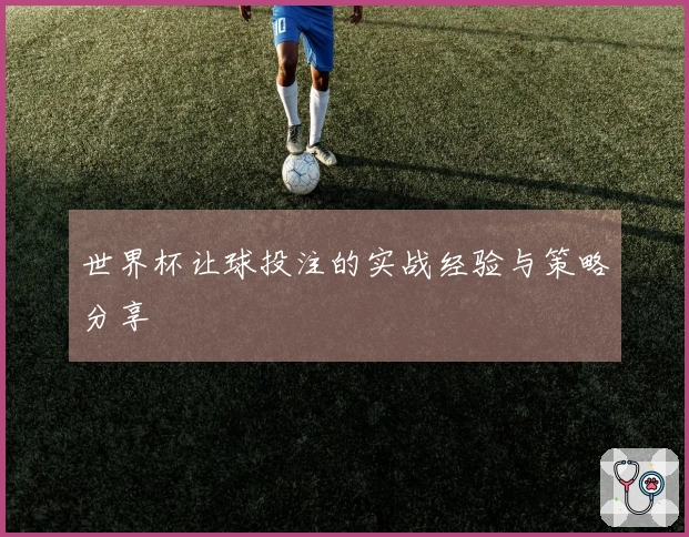 世界杯让球投注的实战经验与策略分享