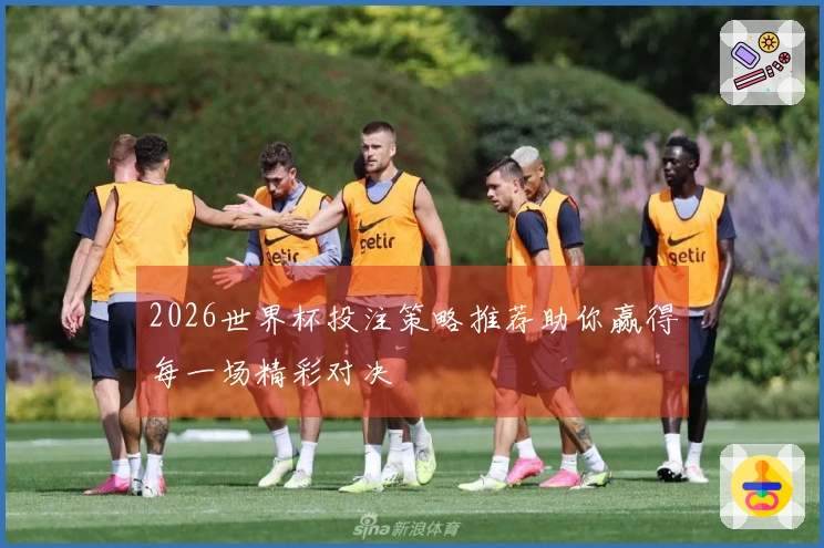 2026世界杯投注策略推荐助你赢得每一场精彩对决