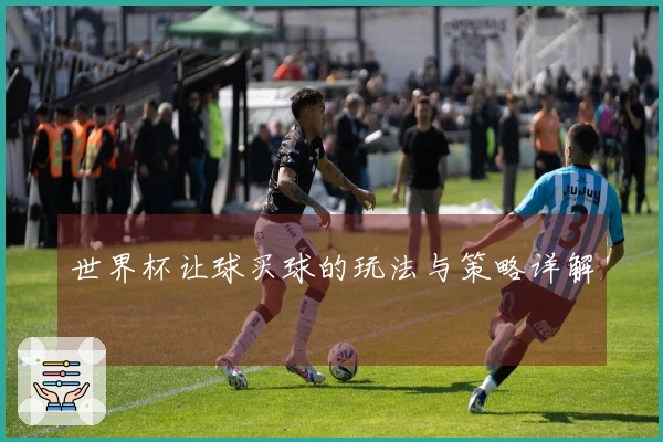 世界杯让球买球的玩法与策略详解