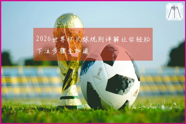 2026世界杯买球规则详解让你轻松下注步骤全知道